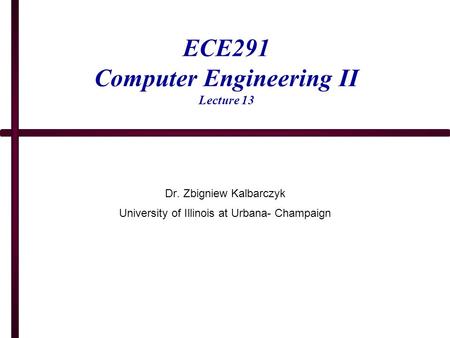 ECE291 Computer Engineering II Lecture 13 Dr. Zbigniew Kalbarczyk University of Illinois at Urbana- Champaign.