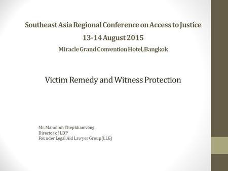 Southeast Asia Regional Conference on Access to Justice 13-14 August 2015 Miracle Grand Convention Hotel, Bangkok Mr. Manolinh Thepkhamvong Director of.