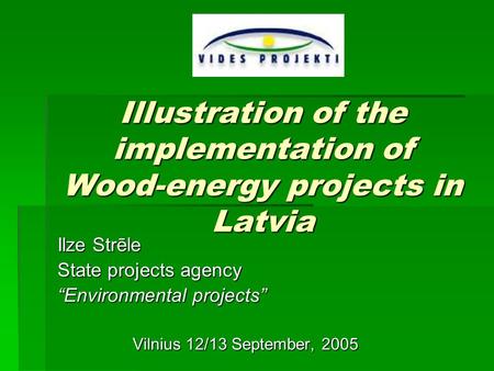Illustration of the implementation of Wood-energy projects in Latvia Ilze Strēle State projects agency “Environmental projects” Vilnius 12/13 September,