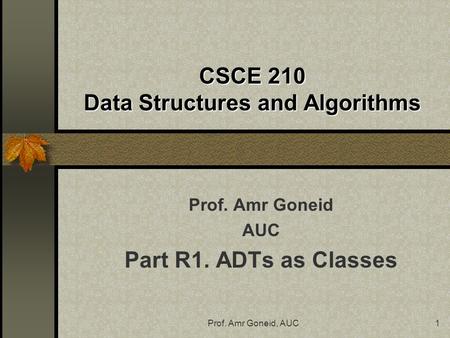 Prof. Amr Goneid, AUC1 CSCE 210 Data Structures and Algorithms Prof. Amr Goneid AUC Part R1. ADTs as Classes.