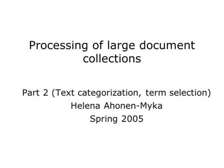 Processing of large document collections Part 2 (Text categorization, term selection) Helena Ahonen-Myka Spring 2005.