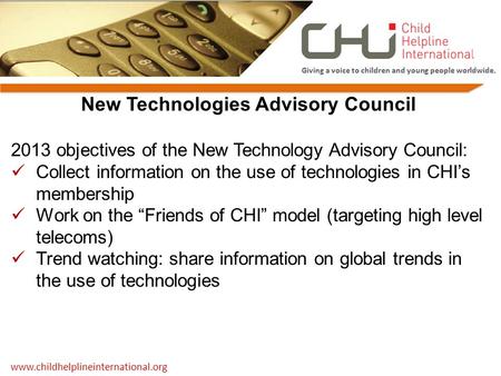 New Technologies Advisory Council 2013 objectives of the New Technology Advisory Council: Collect information on the use of technologies in CHI’s membership.