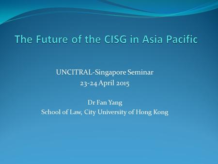 UNCITRAL-Singapore Seminar 23-24 April 2015 Dr Fan Yang School of Law, City University of Hong Kong.
