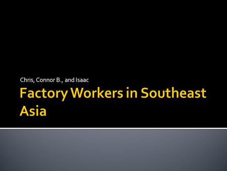 Chris, Connor B., and Isaac.  Question: How can we improve working conditions in Southeast Asia provided by American-owned companies?  Statement: American.