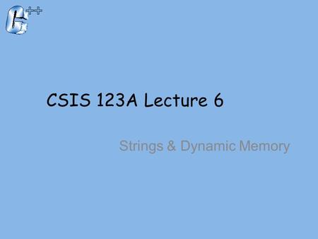 CSIS 123A Lecture 6 Strings & Dynamic Memory. Introduction To The string Class Must include –Part of the std library You can declare an instance like.