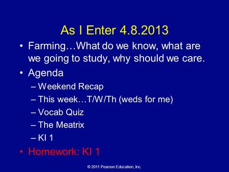 © 2011 Pearson Education, Inc. As I Enter 4.8.2013 Farming…What do we know, what are we going to study, why should we care. Agenda –Weekend Recap –This.