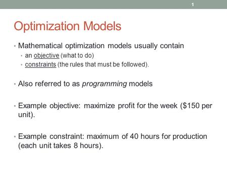 Optimization Models Mathematical optimization models usually contain an objective (what to do) constraints (the rules that must be followed). Also referred.
