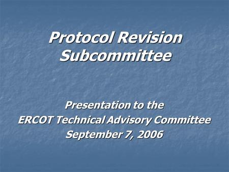 Protocol Revision Subcommittee Presentation to the ERCOT Technical Advisory Committee September 7, 2006.