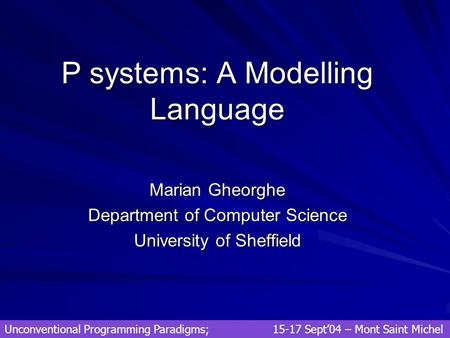 P systems: A Modelling Language Marian Gheorghe Department of Computer Science University of Sheffield Unconventional Programming Paradigms; 15-17 Sept’04.