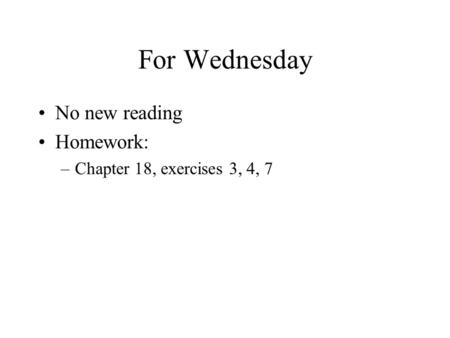 For Wednesday No new reading Homework: –Chapter 18, exercises 3, 4, 7.