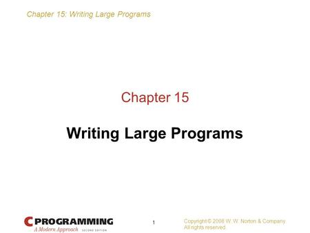 Chapter 15: Writing Large Programs Copyright © 2008 W. W. Norton & Company. All rights reserved. 1 Chapter 15 Writing Large Programs.