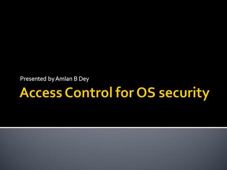 Presented by Amlan B Dey.  Access control is the traditional center of gravity of computer security.  It is where security engineering meets computer.