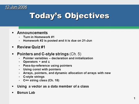 1 Today’s Objectives  Announcements Turn in Homework #1 Homework #2 is posted and it is due on 21-Jun  Review Quiz #1  Pointers and C-style strings.