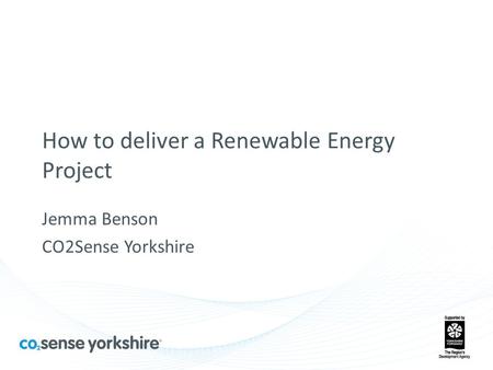 How to deliver a Renewable Energy Project Jemma Benson CO2Sense Yorkshire.