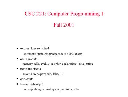 CSC 221: Computer Programming I Fall 2001  expressions revisited arithmetic operators, precedence & associativity  assignments memory cells, evaluation.