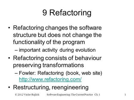 9 Refactoring Refactoring changes the software structure but does not change the functionality of the program –important activity during evolution Refactoring.