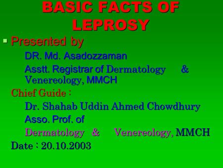 BASIC FACTS OF LEPROSY Presented by DR. Md. Asadozzaman