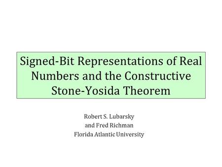 Signed-Bit Representations of Real Numbers and the Constructive Stone-Yosida Theorem Robert S. Lubarsky and Fred Richman Florida Atlantic University.