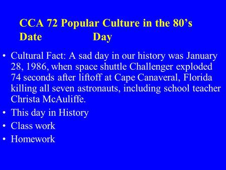CCA 72 Popular Culture in the 80’s Date Day Cultural Fact: A sad day in our history was January 28, 1986, when space shuttle Challenger exploded 74 seconds.