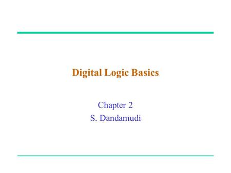 Digital Logic Basics Chapter 2 S. Dandamudi. 2003 To be used with S. Dandamudi, “Fundamentals of Computer Organization and Design,” Springer, 2003. 