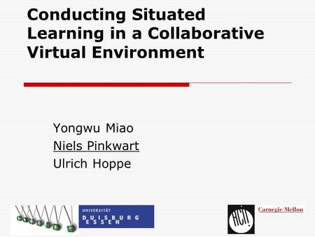 Conducting Situated Learning in a Collaborative Virtual Environment Yongwu Miao Niels Pinkwart Ulrich Hoppe.