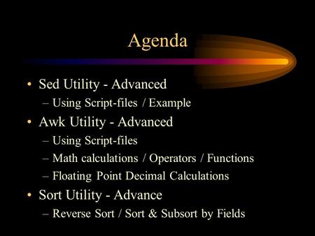 Agenda Sed Utility - Advanced –Using Script-files / Example Awk Utility - Advanced –Using Script-files –Math calculations / Operators / Functions –Floating.