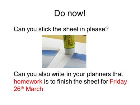Do now! Can you stick the sheet in please? Can you also write in your planners that homework is to finish the sheet for Friday 26 th March.