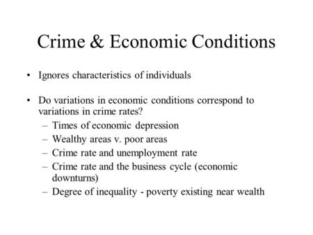 Crime & Economic Conditions Ignores characteristics of individuals Do variations in economic conditions correspond to variations in crime rates? –Times.