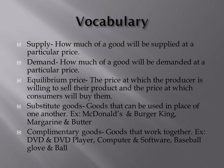  Supply- How much of a good will be supplied at a particular price.  Demand- How much of a good will be demanded at a particular price.  Equilibrium.