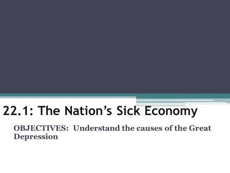22.1: The Nation’s Sick Economy OBJECTIVES: Understand the causes of the Great Depression.