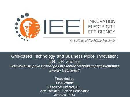 Grid-based Technology and Business Model Innovation: DG, DR, and EE How will Disruptive Challenges in Electric Markets Impact Michigan’s Energy Decisions?