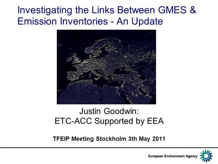 Investigating the Links Between GMES & Emission Inventories - An Update Justin Goodwin: ETC-ACC Supported by EEA TFEIP Meeting Stockholm 3th May 2011.