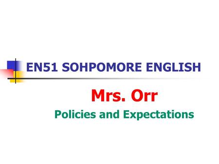 EN51 SOHPOMORE ENGLISH Mrs. Orr Policies and Expectations.