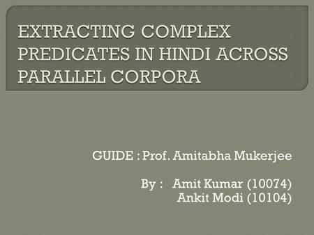 GUIDE : Prof. Amitabha Mukerjee By :Amit Kumar (10074) Ankit Modi (10104)