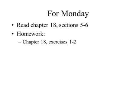 For Monday Read chapter 18, sections 5-6 Homework: –Chapter 18, exercises 1-2.