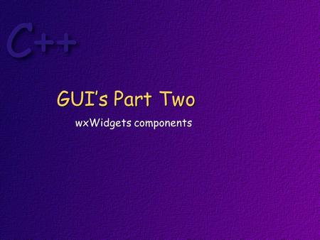 GUI’s Part Two wxWidgets components. Resources for wxWidgets Sample code on course website wxWidgets web site.