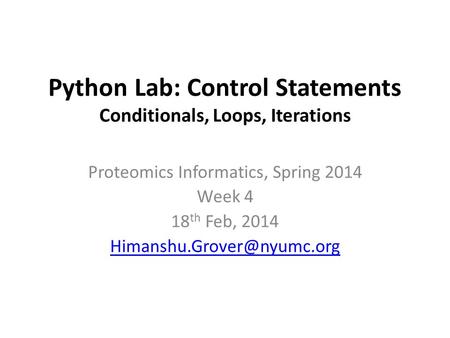 Python Lab: Control Statements Conditionals, Loops, Iterations Proteomics Informatics, Spring 2014 Week 4 18 th Feb, 2014