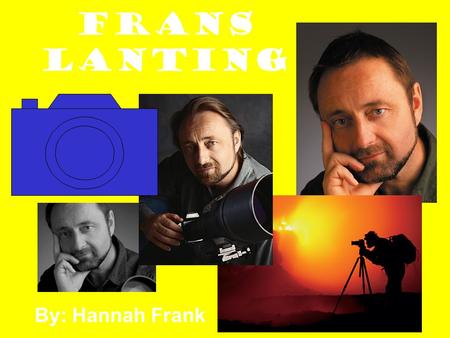 Frans Lanting By: Hannah Frank. Younger Childhood Years Date of Birth: July 13, 1951 Place of Birth: Rotterdam, in the Netherlands Hobbies as a Young.