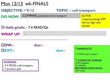Mon 12/13 wk-FINALS OBJECTIVE: 9-12 TOPIC – cell transport DO NOW :  daily grade: - 7.4 READ/Qs WRAP UP :  DW: -due: -  EXT: -due: - -COMPARE passive/active.