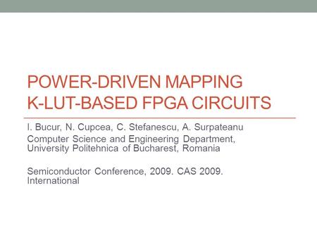 POWER-DRIVEN MAPPING K-LUT-BASED FPGA CIRCUITS I. Bucur, N. Cupcea, C. Stefanescu, A. Surpateanu Computer Science and Engineering Department, University.