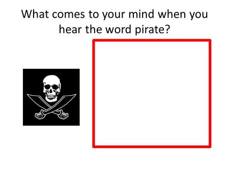 What comes to your mind when you hear the word pirate?