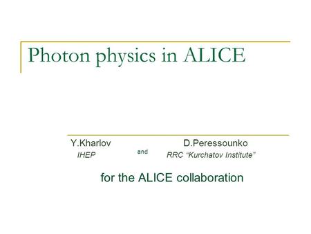 Photon physics in ALICE Y.Kharlov D.Peressounko IHEP RRC “Kurchatov Institute” for the ALICE collaboration and.