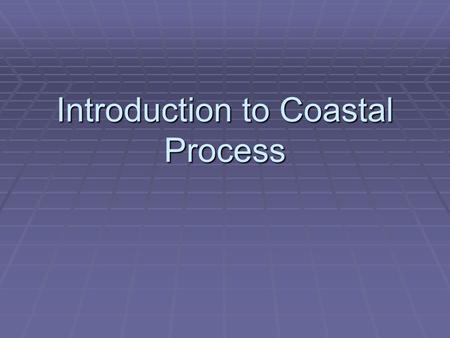 Introduction to Coastal Process. Introduction  ½ world’s population in coastal regions  Coastal modification impacts humans and other organisms/plants.