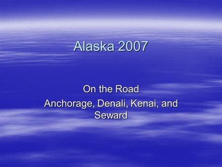 Alaska 2007 On the Road Anchorage, Denali, Kenai, and Seward.