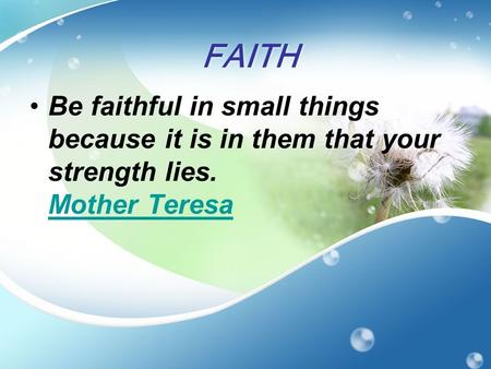 FAITH Be faithful in small things because it is in them that your strength lies. Mother Teresa Mother Teresa.