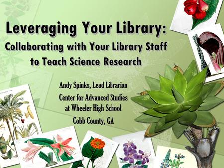 Leveraging Your Library: Collaborating with Your Library Staff to Teach Science Research Andy Spinks, Lead Librarian Center for Advanced Studies at Wheeler.