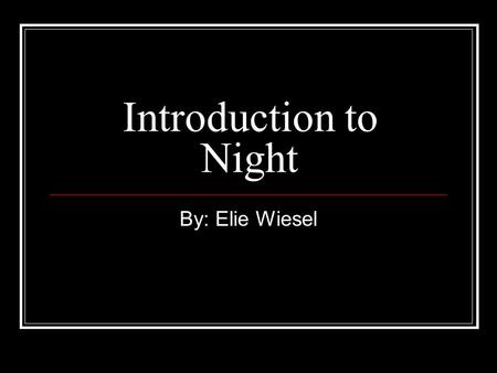 Introduction to Night By: Elie Wiesel.