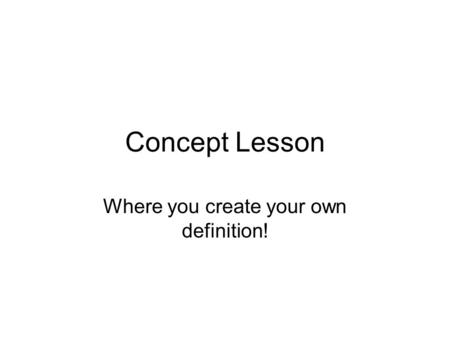 Concept Lesson Where you create your own definition!