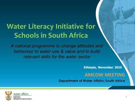 1 1 Water Literacy Initiative for Schools in South Africa AMCOW MEETING Department of Water Affairs: South Africa Ethiopia, November 2010 A national programme.