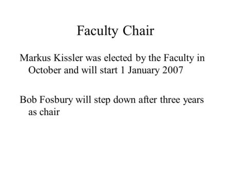 Faculty Chair Markus Kissler was elected by the Faculty in October and will start 1 January 2007 Bob Fosbury will step down after three years as chair.